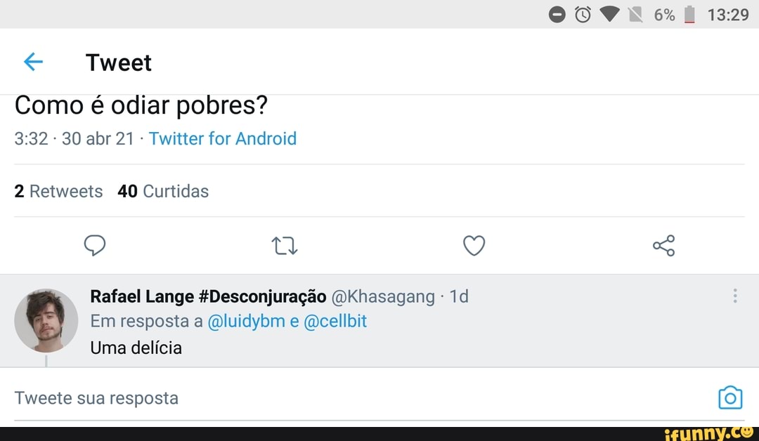 OB OO Na 32
Como é odiar pobres?
30 abr 21 Twitter for Android
2 Retweets 40 Curtidas
Q Q Rafael Lange fDesconjuração Dkhasagang -
Em resposta a (Qluidybm e Qeellbit
Uma delícia
Tweete sua resposta (0)