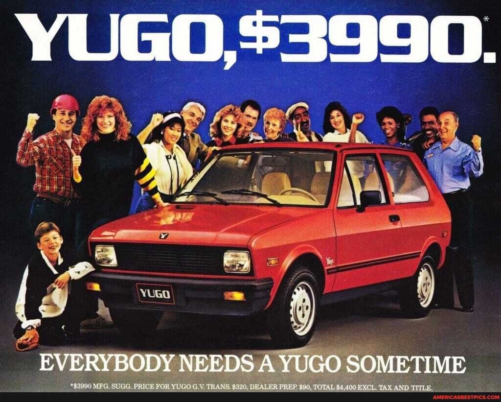 EVERYBODY NEEDS A YUGO SOMETIME