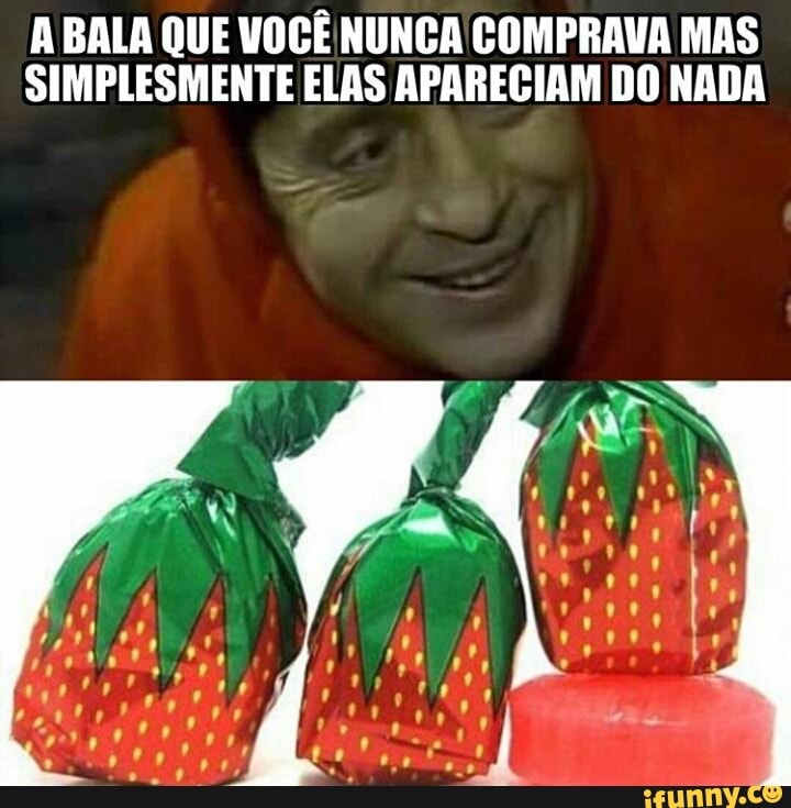 A BALA QUE VOCÊ NUNCA COMPRAVA MAS
SIMPLESMENTE ELAS APARECIAM DO NADA