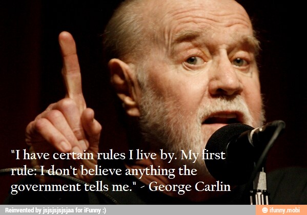 rule: don't believe anything the A government tells me." George Carlin - iFunny :)