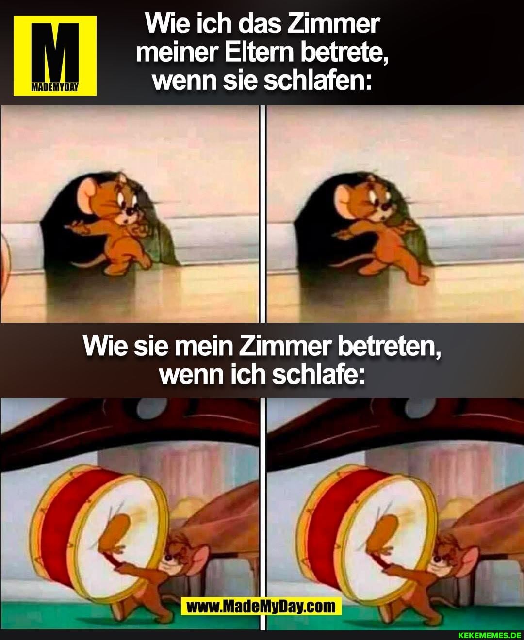 Wie ich das Zimmer meiner Eltern betrete, wenn sie schlafen:
Wie sie mein Zimmer betreten, wenn ich schlafe:
