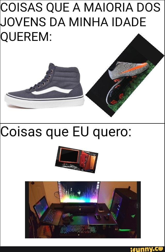 COISAS QUE A MAIORIA DOS
JOVENS DA MINHA IDADE
QUEREM:
