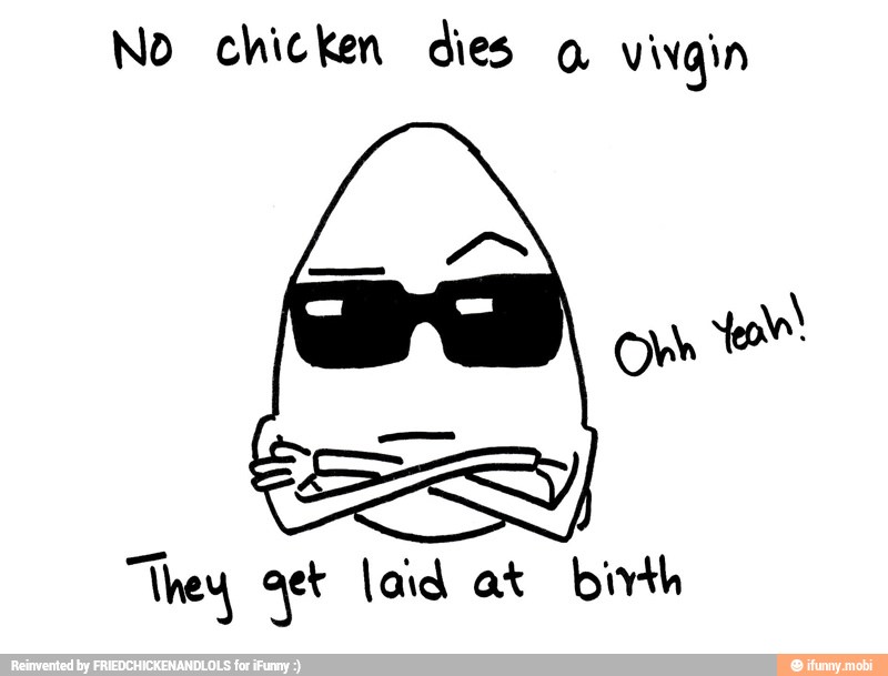 No chicken dies q vivgin
They, at laid at birth