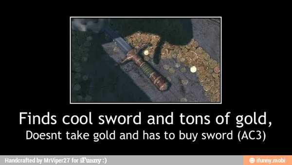 Finds cool sword and tons of gold,
Doesnt take gold and has to buy sword (AC3) - Finds cool sword and tons of gold,
Doesnt take gold and has to buy sword (AC3)