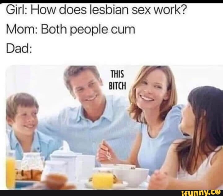 Girl How Does Lesbian Sex Work Mom Both People Cum Dad Ifunny