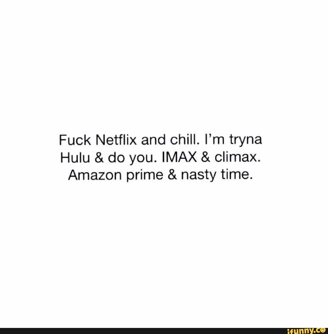 Fuck Netflix And Chill I M Tryna Amazon Prime Nasty Time Ifunny
