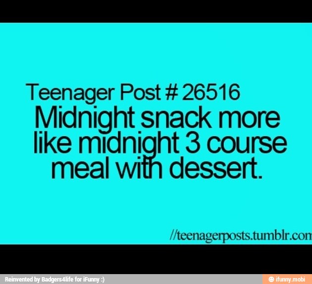 Teenager Post 26516
Midnight snack more
like midnight 3 course
meal with dessert.