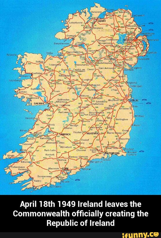April 18th 1949 Ireland leaves the
Commonwealth officially creating the
Republic of Ireland - April 18th 1949 Ireland leaves the Commonwealth officially creating the Republic of Ireland