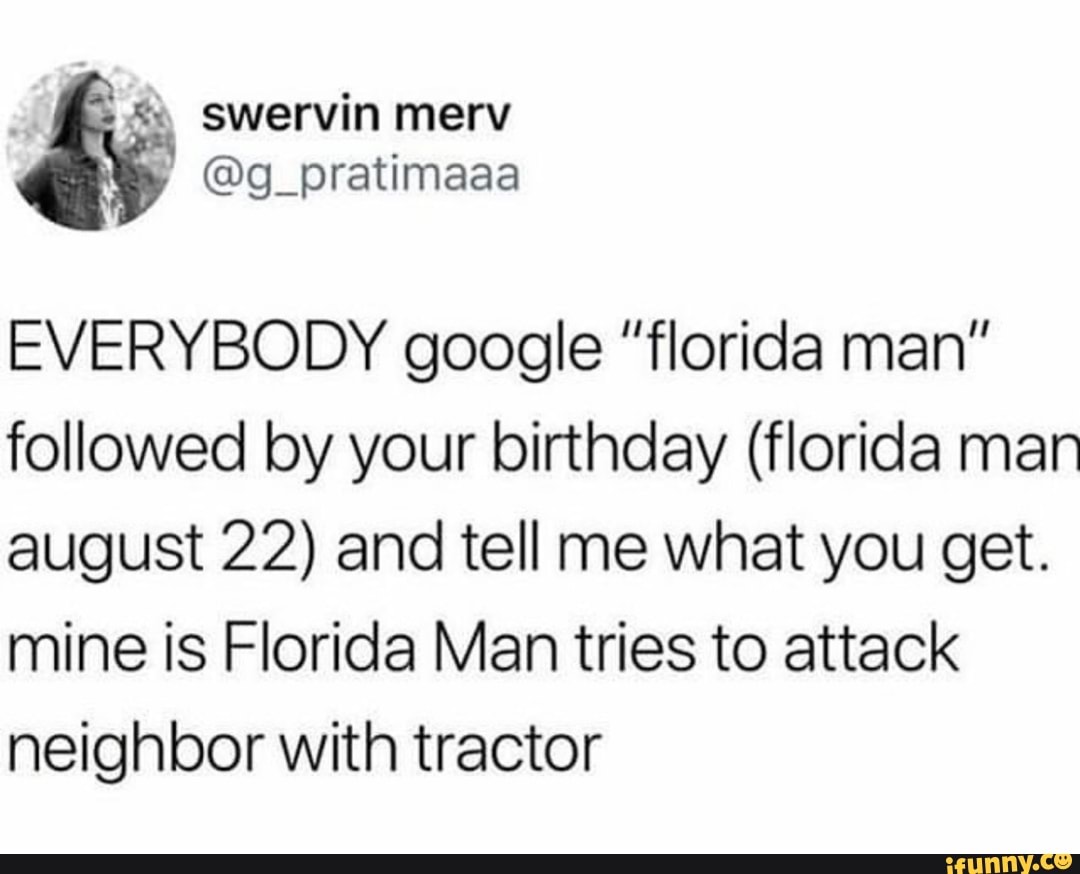 EVERYBODY google "florida man” followed by your birthday (florida man