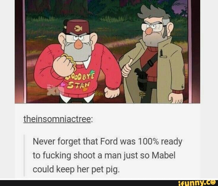 Never forget that Ford was 100% ready
to fucking shoot a man just so Mabel
could keep her pet pig.