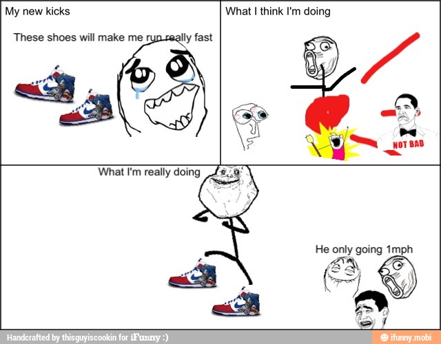 My new kicks
These shoes will make me lly fast
What I think I'm doing
