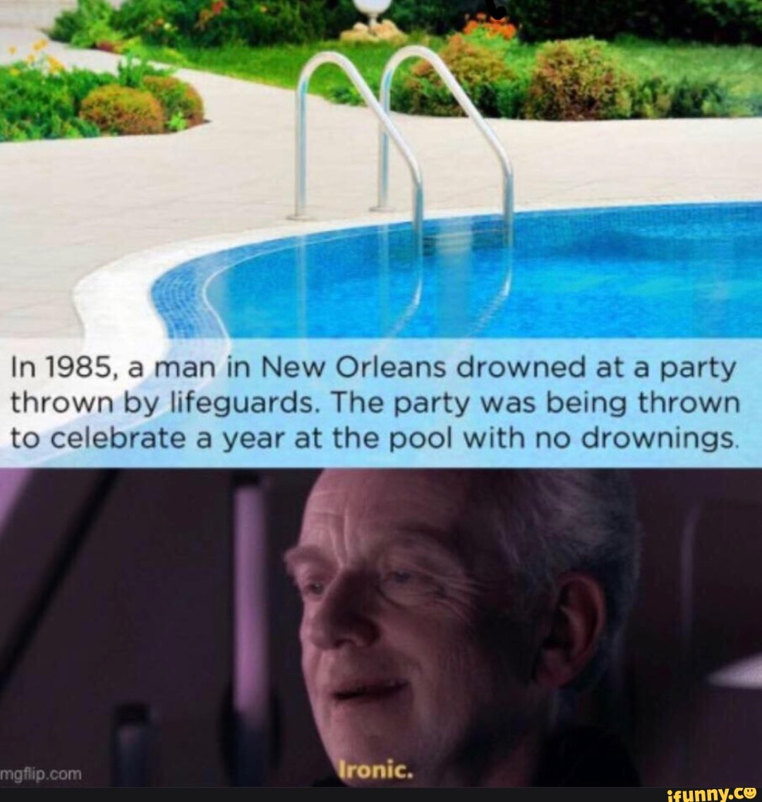 In 1985, a man in New Orleans drowned at a party
thrown by lifeguards. The party was being thrown
to celebrate a year at the pool with no drownings
