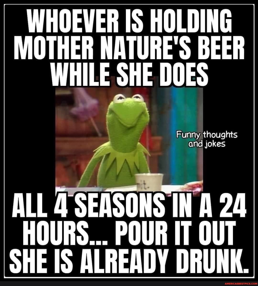 WHOEVER IS HOLDING I MOTHER NATURE S BEER WHILE SHE DOES Funny Thoughts whoever-is-holding-i-mother-nature-s-beer-while-she-does-funny-thoughts