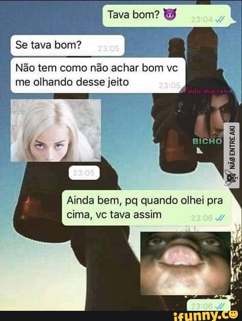Tava bom?
Se tava bom?
Não tem como não achar bom vc me olhando desse jeito
Ainda bem, pq quando olhei pra cima, vc tava assim