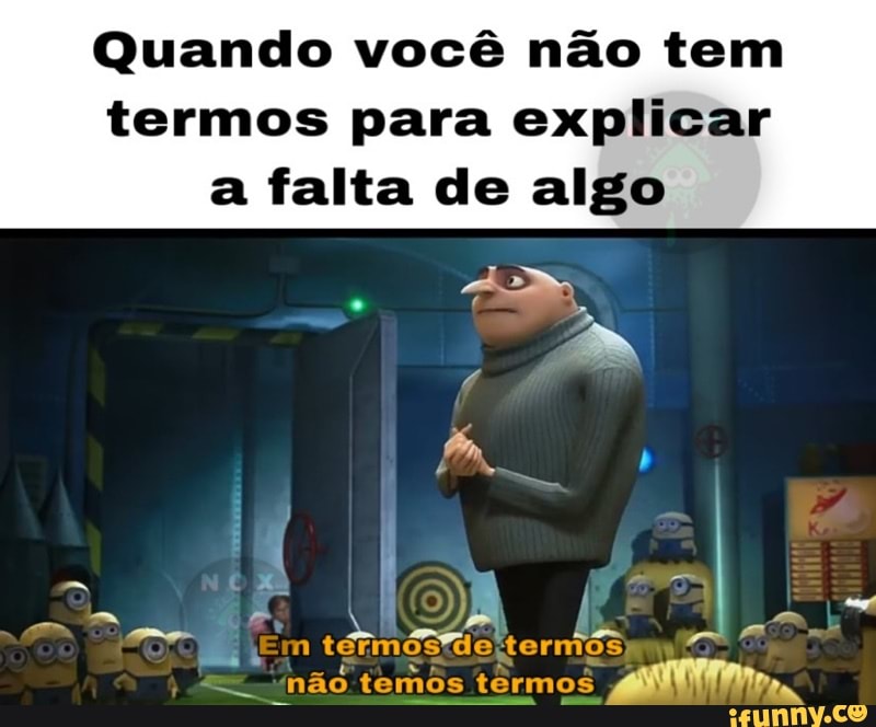 Quando você não tem
termos para explicar
a falta de algo
Pil
mos de
termos
nego
oil
o te emos
s
termos Pen