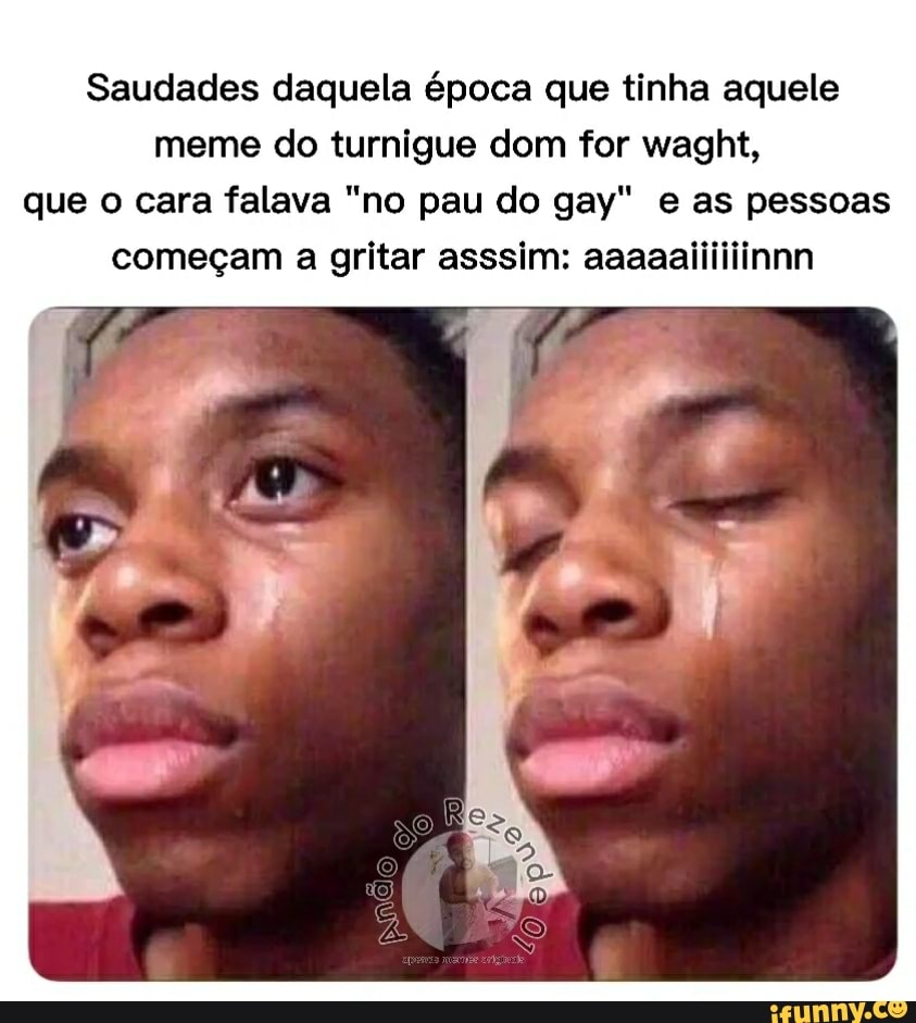 Saudades daquela época que tinha aquele meme do tumigue dom for waght, que o cara falava "no pau do gay" e as pessoas começam a gritar asssim: aaaaallillinnn