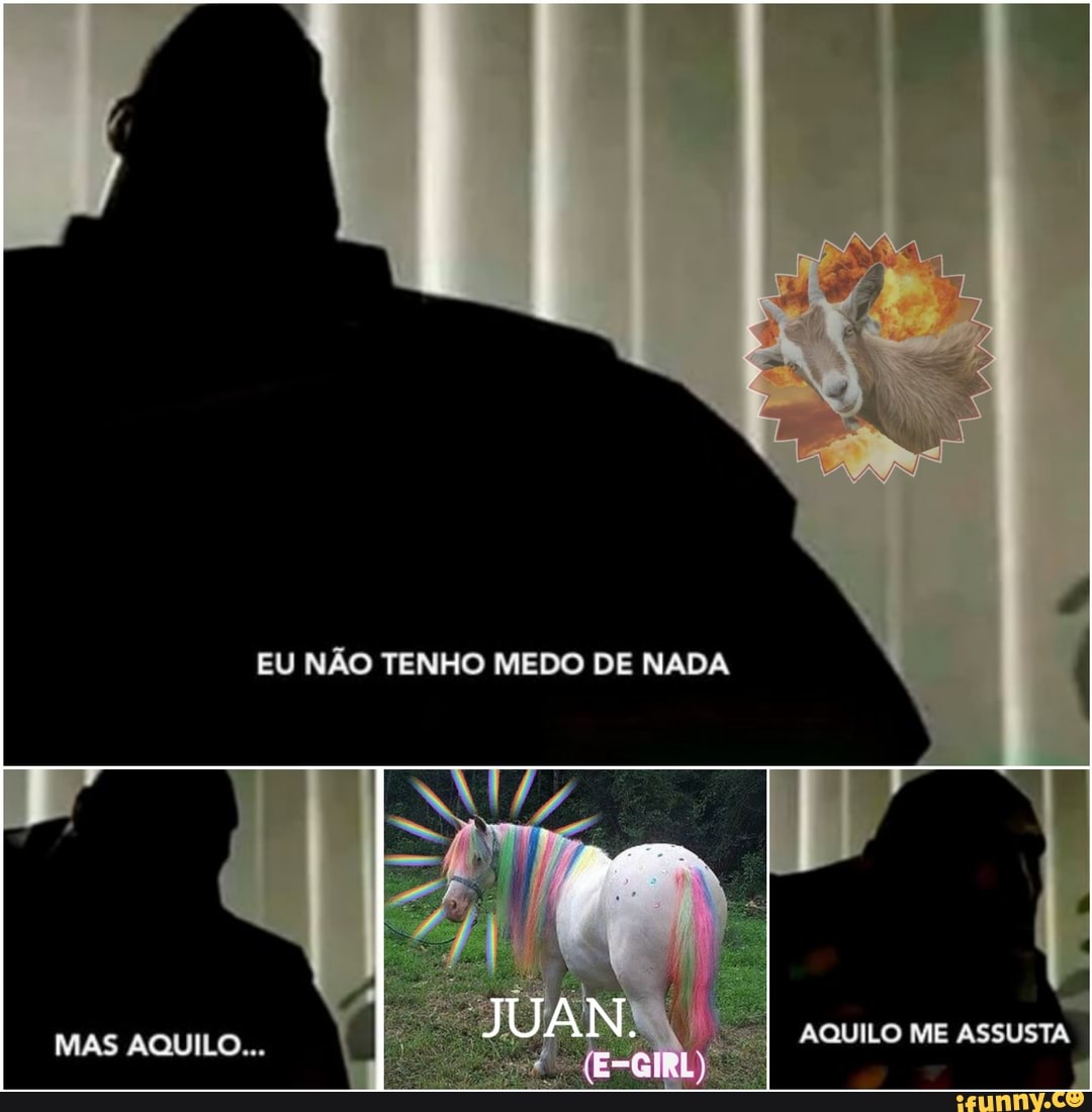 EU NÃO TENHO MEDO DE NADA
MAS AQUILO
AQUILO ME ASSUSTA