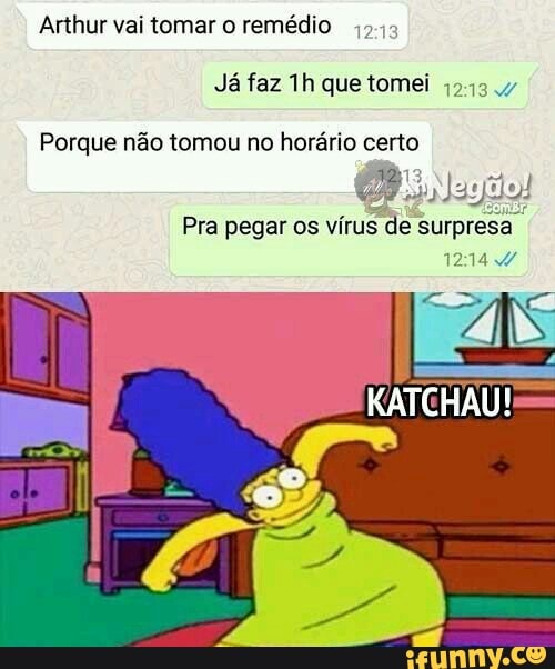Arthur vai tomar o remédio
Já faz que tomei
Porque não tomou no horário certo
13
Pra pegar os vírus de surpresa
12144