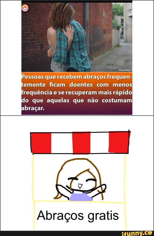 Pessoas que recebem abraços frequen-
emente ficam doentes com menos
requência e se recuperam mais rápido
do que aquelas que não costumam
[Ele
Abraços gratis