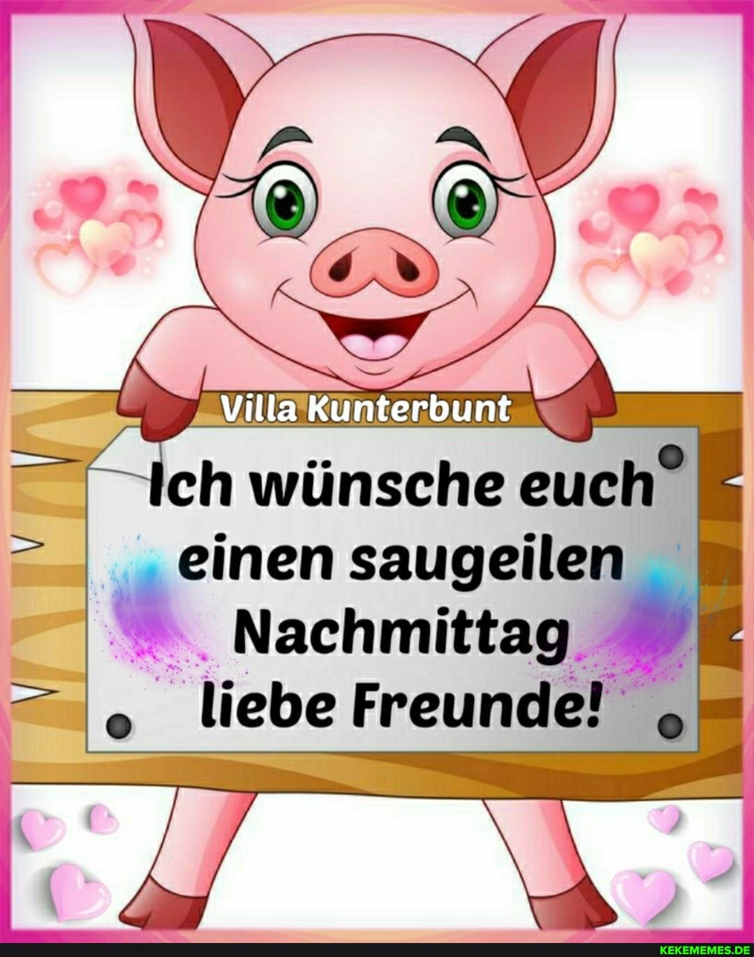 Villa Kunterbunt
ch wünsche euch"
einen saugeilen_
Nachmittag liebe Freunde!