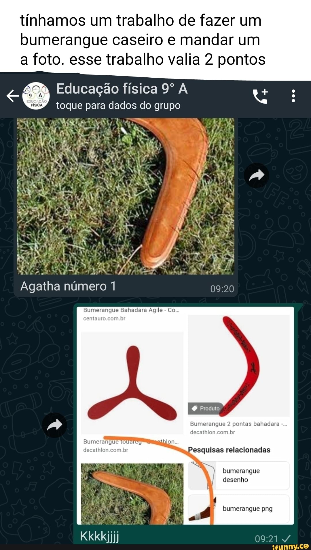 tínhamos um trabalho de fazer um
bumerangue caseiro e mandar um a foto. esse trabalho valia 2 pontos
) Educação toque para física dados do A grupo
toque para dados do grupo
AS
TOA oa
Agatha número
Bumerangue Bahadara Agile - Co entauro.com.br
Produto
Bumerangue pontas bahadara
decathlor m.br
Pesquisas relacionadas
bumerangue desenho
bumerangue png
Bumerangue
Kkkkjjjj