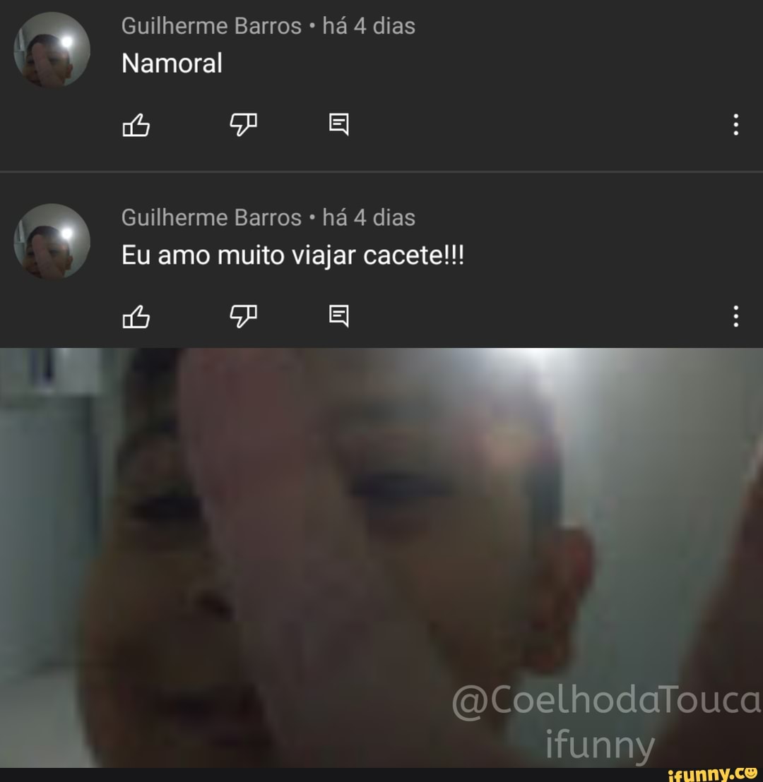 Guilherme Barros * há 4 dias
Namoral
al
Guilherme Barros há 4 dias
Eu amo muito viajar cacete!!!
(DCoelhodaTouca
ifunny
