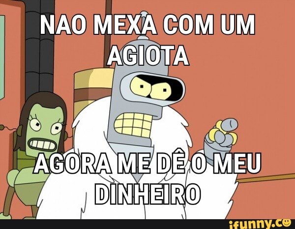 NAO MEXA COM UM AGIOTA
AGORA MEU