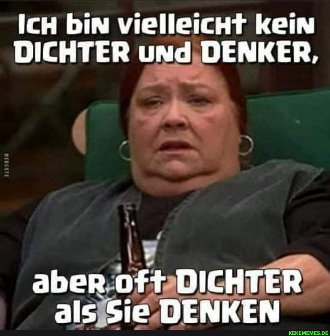ICH bin vielleicht kein
DICHTER und DENKER,
aber oft DICHTER als SIe DENKEN