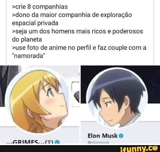 >crie 8 companhias
>dono da maior companhia de exploração espacial privada
>seja um dos homens mais ricos e poderosos do planeta
>use foto de anime no perfil e faz couple com a
"namorada"
Elem Musk
RO
Gel