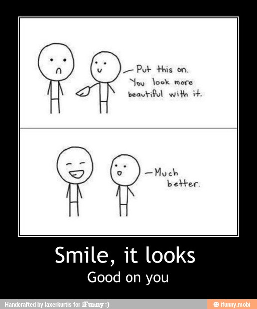 with it.
beautiful - Smile, it looks
Good on you