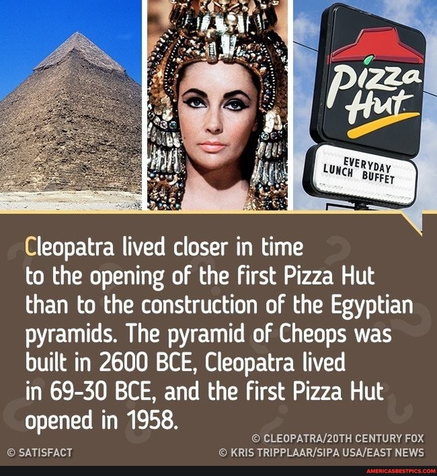 Cleopatra Lived Closer In Time To The Opening Of The First Pizza Hut Than To The Construction Of 6756