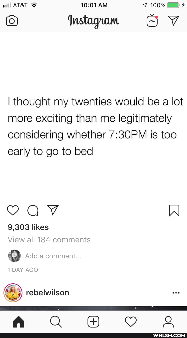AM
I thought my twenties would be a lot more exciting than me legitimately considering whether is too early to go to bed
IN
9,303 likes
View all 184 comments
Add a comment...
1 DAY AGO
rebelwilson
A Qa ww Oo 2