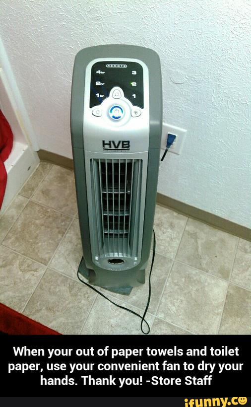 When your out of paper towels and toilet
paper, use your convenient fan to dry your
hands. Thank you! -Store Staff - When your out of paper towels and toilet paper, use your convenient fan to dry your hands. Thank you! -Store Staff