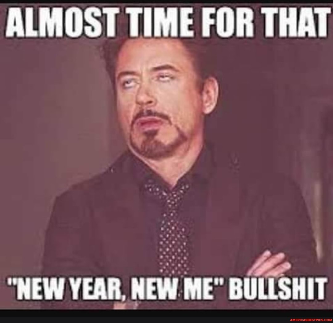 ALMOST TIME FOR THAT
"NEW YEAR, NEW ME" BULLSHIT