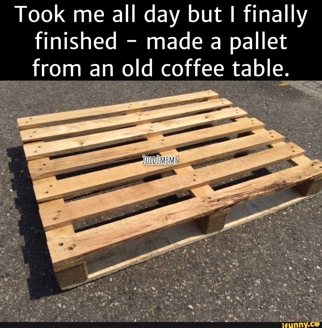 Took me all day but I finally finished - made a pallet from an old coffee  table. - iFunny, image size:1080x1100