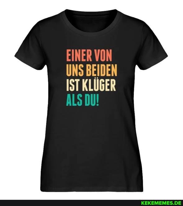EINER VON UNS BEIDEN ISTKLUGER
ALS DU!