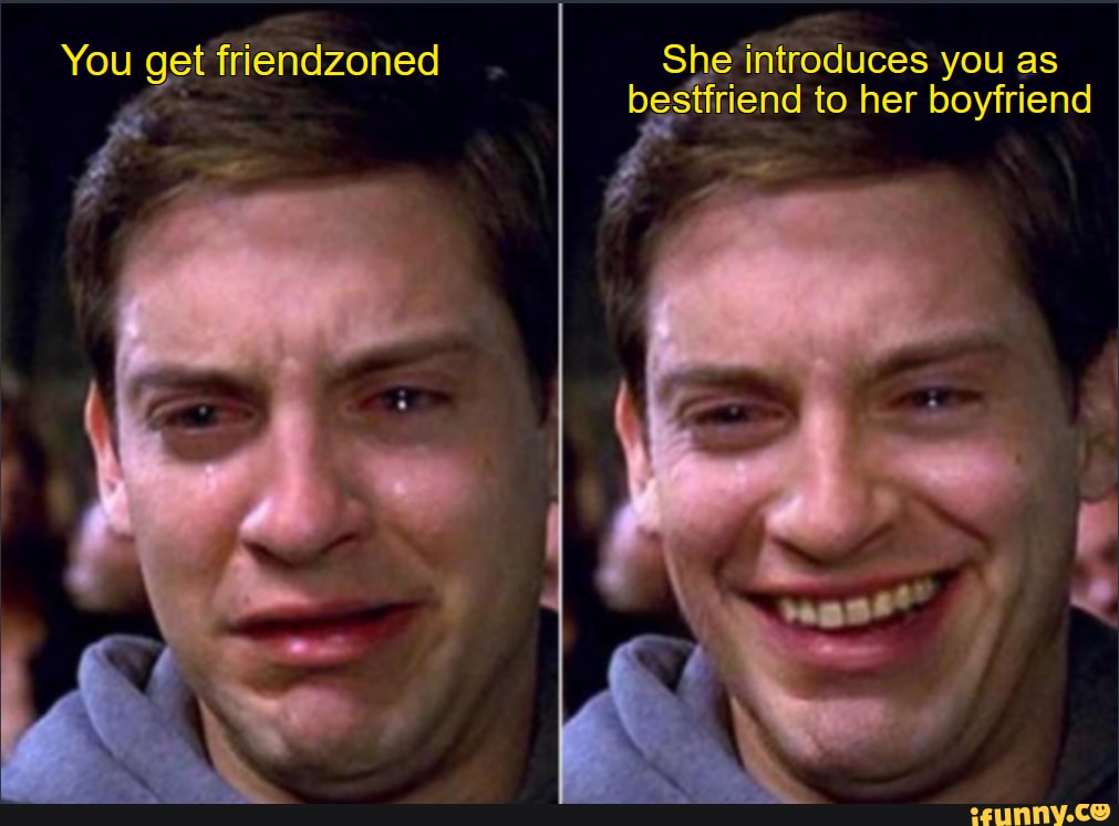 You get friendzoned She introduces you as bestfriend to her boyfriend iFunny