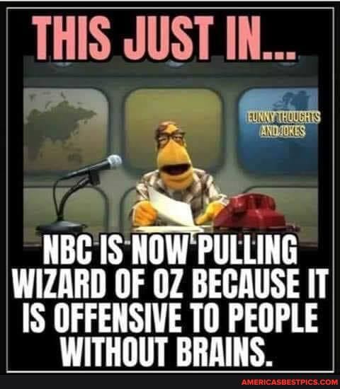 THIS JUST IN...
NBC IS NOW PULLING WIZARD OF OZ BECAUSE IT IS OFFENSIVE TO PEOPLE WITHNHT RRAINS