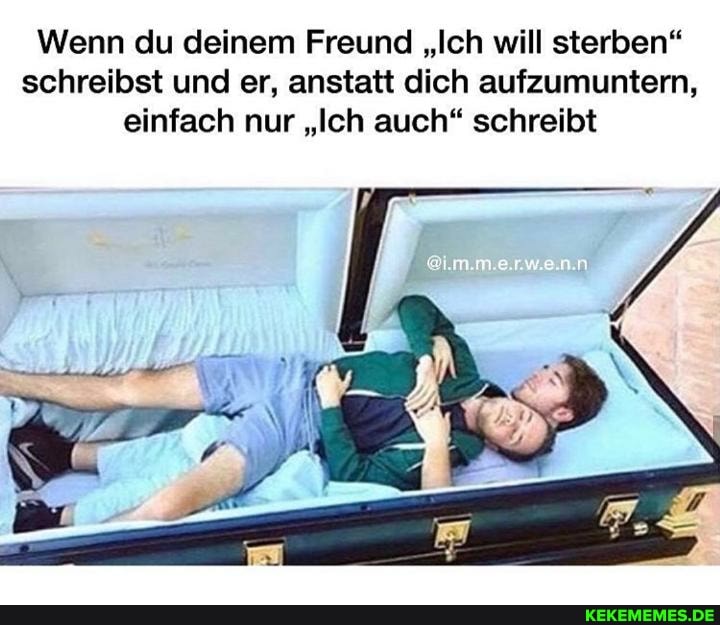 Wenn du deinem Freund "Ich will sterben" schreibst und er, anstatt dich aufzumuntern, einfach nur "Ich auch" schreibt