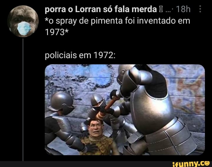 porra o Lorran só fala merda
*o spray de pimenta foi inventado em
1973*
policiais em 1972: