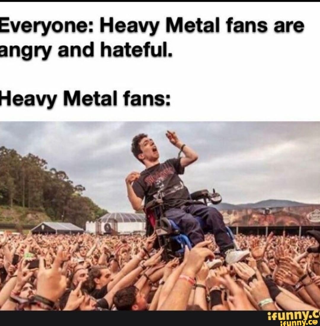 Everyone: Heavy Metal fans are angry and hateful. Heavy Metal fans: -  iFunny Brazil