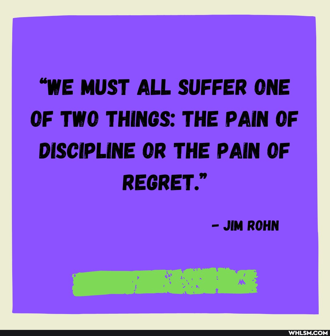 "WE MUST ALL SUFFER ONE OF TWO THINGS: THE PAIN OF DISCIPLINE OR THE PAIN OF
REGRET."
JIM ROHN