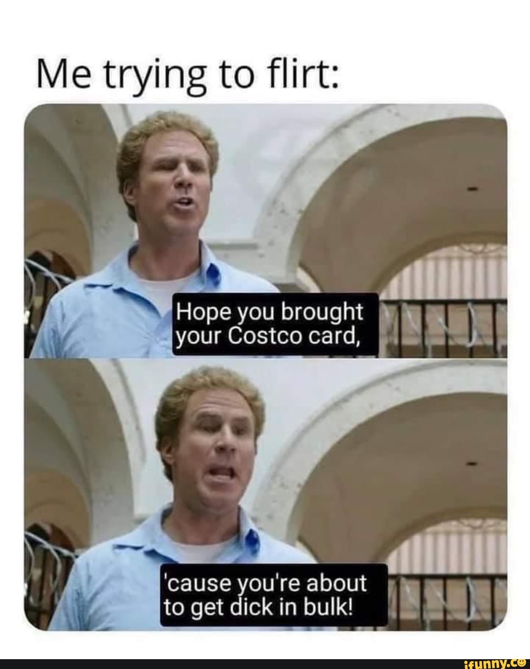 Me trying to flirt Hope you brought your Costco card, I 'cause you're