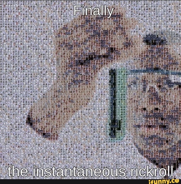 Finally
the instantaneous rickroll