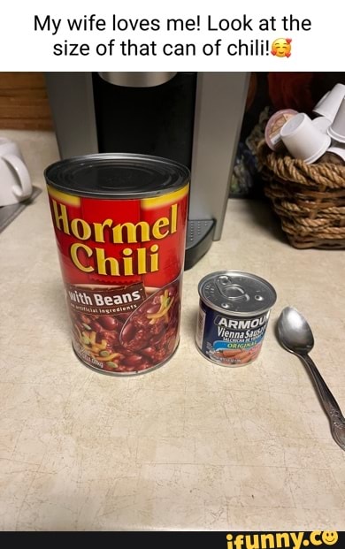 My wife loves me! Look at the size of that can of chili pic