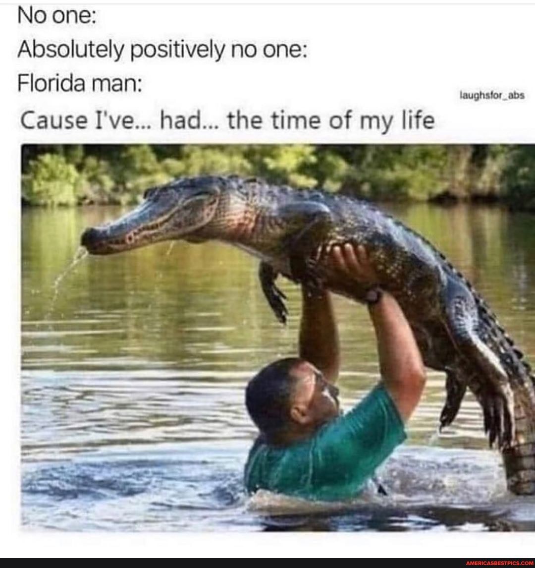 No one:
Absolutely positively no one:
Florida man:
laughsfor_abs
Cause I've... had... the time of my life
fan
