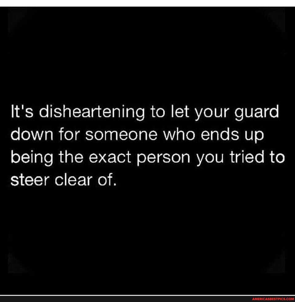 It's disheartening to let your guard down for someone who ends up being the exact person you tried to steer clear of.