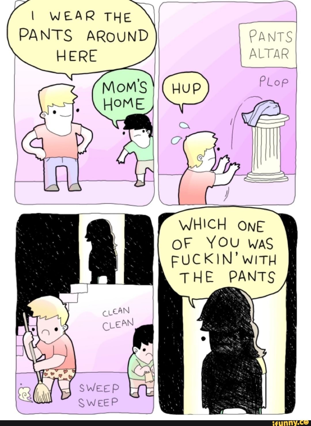 WHICH ONE
OF YOU was
FUCKIN' WITH
THE PANTS