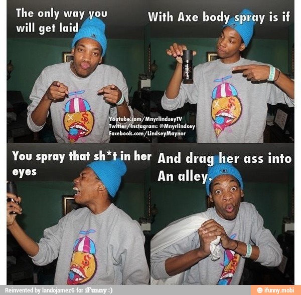 The only way you With Axe body, spray is if
will get