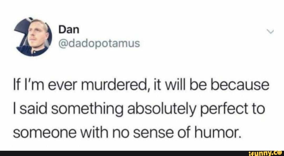 lf I'm ever murdered, it will be because
I said something absolutely perfect to
someone with no sense of humor.